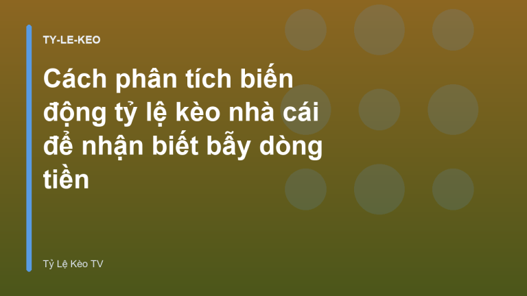 Cách phân tích biến động tỷ lệ kèo nhà cái để nhận biết bẫy dòng tiền