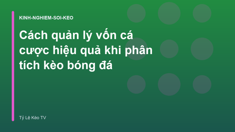 Cách quản lý vốn cá cược hiệu quả khi phân tích kèo bóng đá