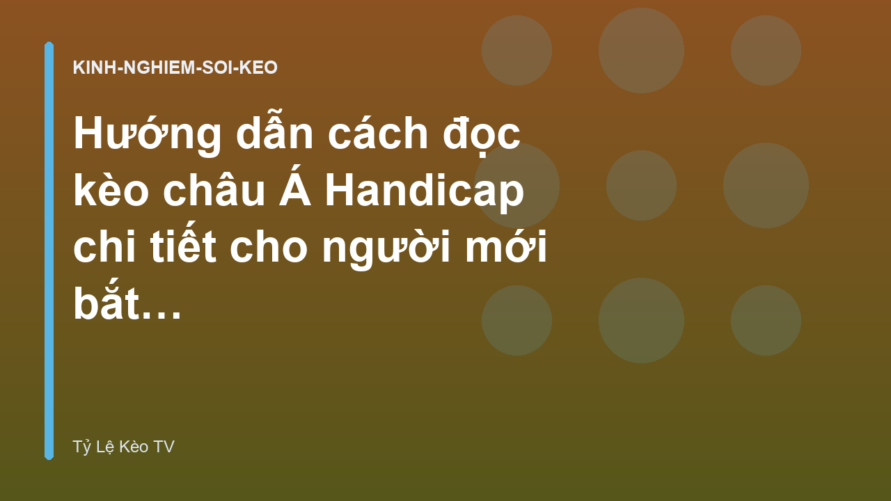 Hướng dẫn cách đọc kèo châu Á Handicap chi tiết cho người mới bắt đầu - Tỷ Lệ Kèo TV